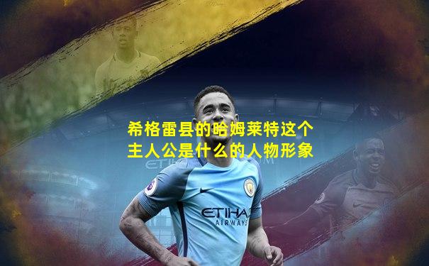 希格雷县的哈姆莱特这个主人公是什么的人物形象