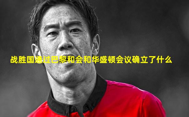 战胜国通过巴黎和会和华盛顿会议确立了什么
