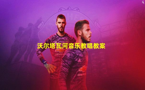 沃尔塔瓦河音乐教唱教案