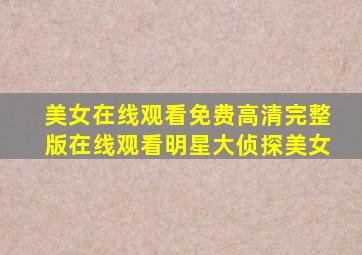 美女在线观看免费高清完整版在线观看明星大侦探美女