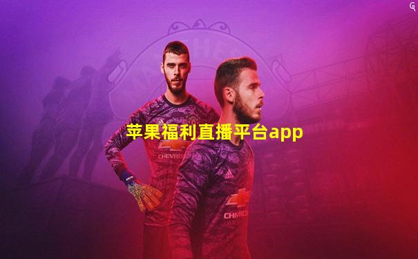 苹果福利直播平台app