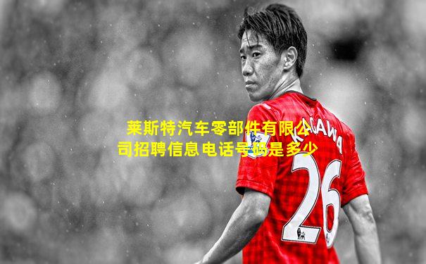 莱斯特汽车零部件有限公司招聘信息电话号码是多少