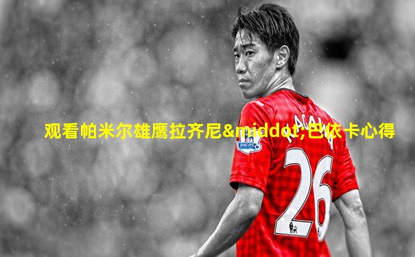 观看帕米尔雄鹰拉齐尼·巴依卡心得